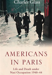 Americans in Paris: Life and Death Under Nazi Occupation (Charles Glass)