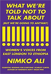 What We&#39;re Told Not to Talk About (But We&#39;re Going to Anyway) Women&#39;s Voices From East London to Eth (Nimko Ali)