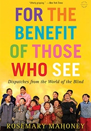 For the Benefit of Those Who See: Dispatches From the World of the Blind (Rosemary Mahoney)