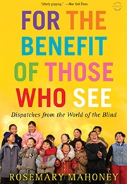 For the Benefit of Those Who See: Dispatches From the World of the Blind (Rosemary Mahoney)