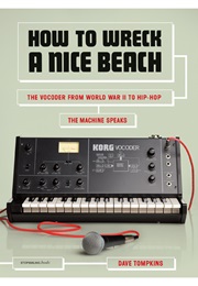 How to Wreck a Nice Beach: The Vocoder From World War II to Hip-Hop (Dave Tompkins)
