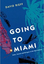 Going to Miami: Exiles, Tourists and Refugees in the New America (David Rieff)