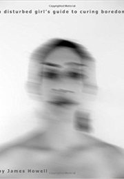 A Disturbed Girl's Guide to Curing Boredom (James Howell)