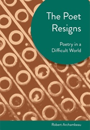 The Poet Resigns: Poetry in a Difficult World (Robert Archambeau)