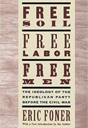 Free Soil, Free Labor, Free Men: The Ideology of the Republican Party Beforee the Civil War (Eric Foner)