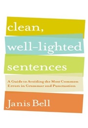 Clean, Well-Lighted Sentences: A Guide to Avoiding the Most Common Errors in Grammar and Punctuation (Janis Bell)