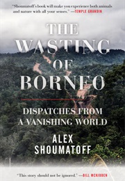 The Wasting of Borneo (Alex Shoumatoff)