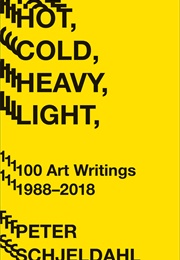 Hot, Cold, Heavy, Light, 100 Art Writings 1988-2018 (Peter Schjeldahl)