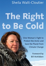 The Right to Be Cold: One Woman's Fight to Protect the Arctic & Save the Planet From Climate Change (Sheila Watt-Cloutier)