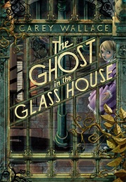 The Ghost in the Glass House (Carey Wallace)