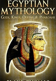 Egyptian Mythology: Gods, Kings, Queens, &amp; Pharaohs (Egyptian, Book of the Dead, Ancient 2) (Blake Thomas)