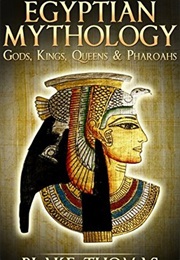 Egyptian Mythology: Gods, Kings, Queens, & Pharaohs (Egyptian, Book of the Dead, Ancient 2) (Blake Thomas)