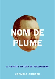 Nom De Plume: A (Secret) History of Pseudonyms (Carmela Ciuraru)