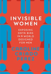 Invisible Women: Exposing Data Bias in a World Designed for Men (Caroline Criado-Perez)