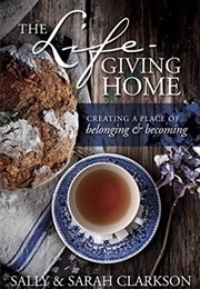 The Lifegiving Home: Creating a Place of Belonging and Becoming (Sally Clarkson, Sarah Clarkson)