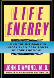Life Energy: Using the Meridians to Unlock the Hidden Power of Your Em