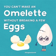 You Can't Make an Omelette Without Breaking a Few Eggs