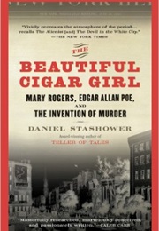 The Beautiful Cigar Girl: Mary Rogers, Edgar Allan Poe, and the Invention of Murder (Daniel Stashower)