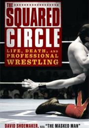 The Squared Circle: Life, Death, and Professional Wrestling