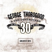 George Thorogood &amp; the Destroyers - Greatest Hits: 30 Years of Rock