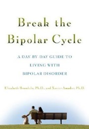 Break the Bipolar Cycle: A Day by Day Guide to Living With Bipolar Disorder (Elizabeth Brandolo and Xavier Francisco Amador)