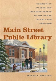 Main Street Public Library: Community Places and Reading Spaces in the Rural Heartland, 1876-1956 (Wayne A. Wiegand)