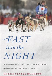 Fast Into the Night: A Woman, Her Dogs, and Their Journey North on the Iditarod Trail (Debbie Clarke Moderow)