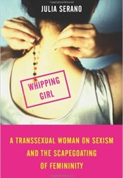 Whipping Girl: A Transsexual Woman on Sexism and the Scapegoating of Feminity (Julia Serano)