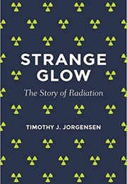 Strange Glow: The Story of Radiation (Timothy J. Jorgensen)