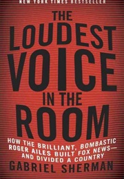 The Loudest Voice in the Room: How the Brilliant, Bombastic Roger Ailes Built Fox News --- And Divid (Gabriel Sherman)
