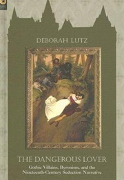 The Dangerous Lover: Gothic Villains and Byronism (Deborah Lutz)