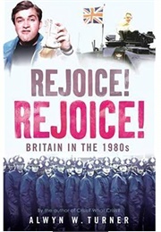 Rejoice! Rejoice! Britain in the 1980s (Alwyn Turner)