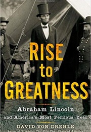 Rise to Greatness: Abraham Lincoln and America's Most Perilous Year (David Von Drehle)