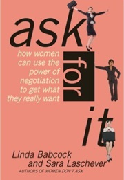 Ask for It: How Women Can Use the Power of Negotiation to Get What They Really Want (Linda Babcock and Sara Laschever)