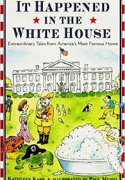 It Happened in the White House: Extraordinary Tales From America's Most Famous Home (Kathleen Karr)