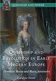 Queenship and Revolution in Early Modern Europe: Henrietta Maria and Marie Antoinette (Carolyn Harris)