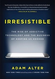 Irresistible: The Rise of Addictive Technology and the Business of Keeping Us Hooked (Adam Alter)
