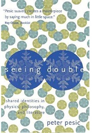Seeing Double: Shared Identities in Physics, Philosophy, and Literature (Peter Pesic)