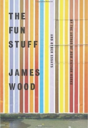 The Fun Stuff and Other Essays (James Wood)
