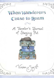 When Wanderers Cease to Roam: A Traveler&#39;s Journal of Staying Put (Vivian Swift)
