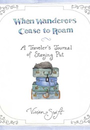 When Wanderers Cease to Roam: A Traveler's Journal of Staying Put (Vivian Swift)