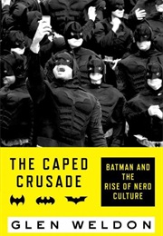 The Caped Crusade: Batman and the Rise of Nerd Culture (Glen Weldon)