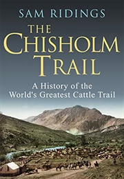 The Chisholm Trail: A History of the World&#39;s Greatest Cattle Trail (Sam Ridings)
