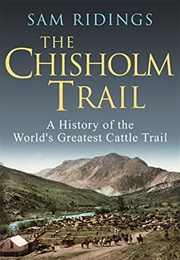 The Chisholm Trail: A History of the World's Greatest Cattle Trail (Sam Ridings)