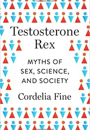 Testosterone Rex: Myths of Sex, Science, and Society (Cordelia Fine)