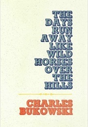 The Days Run Away Like Wild Horses Over the Hills (Charles Bukowski)