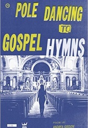 Pole Dancing to Gospel Hymns (Andrea Gibson)