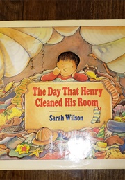 The Day That Henry Cleaned His Room (Sarah Wilson)