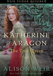 Katherine of Aragon:  the True Queen (Alison Weir)