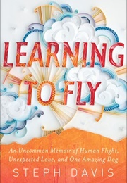 Learning to Fly: An Uncommon Memoir of Human Flight, Unexpected Love, and One Amazing Dog (Steph Davis)